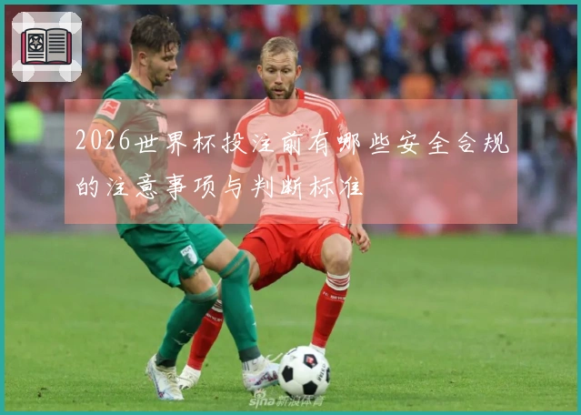 2026世界杯投注前有哪些安全合规的注意事项与判断标准