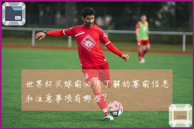 世界杯买球前必须了解的赛前信息和注意事项有哪些？